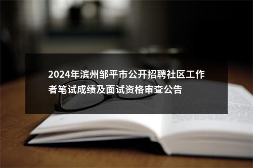 2024年滨州邹平市公开招聘社区工作者笔试成绩及面试资格审查公告 图片