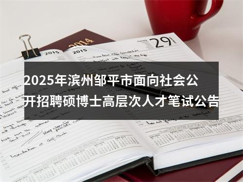 2025年滨州邹平市面向社会公开招聘硕博士高层次人才笔试公告 图片