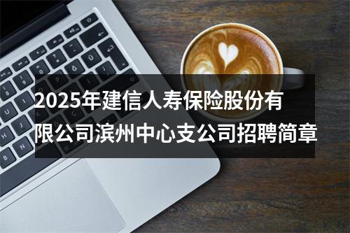 2025年建信人寿保险股份有限公司滨州中心支公司招聘简章 图片