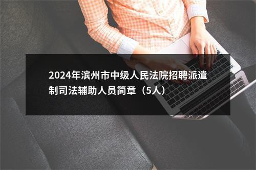 2024年滨州市中级人民法院招聘派遣制司法辅助人员简章（5人） 图片