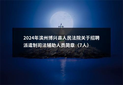 2024年滨州博兴县人民法院关于招聘派遣制司法辅助人员简章（7人） 图片