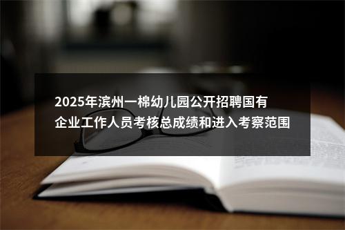 2025年滨州一棉幼儿园公开招聘国有企业工作人员考核总成绩和进入考察范围人员公告 图片